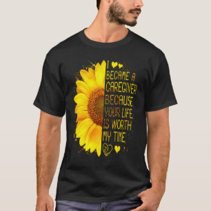 I Became A Caregiver Because Your Life Is Worth My T-Shirt