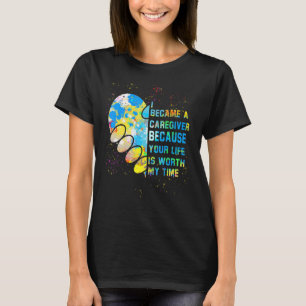 I Became A Caregiver Because Your Life Is Worth My T-Shirt