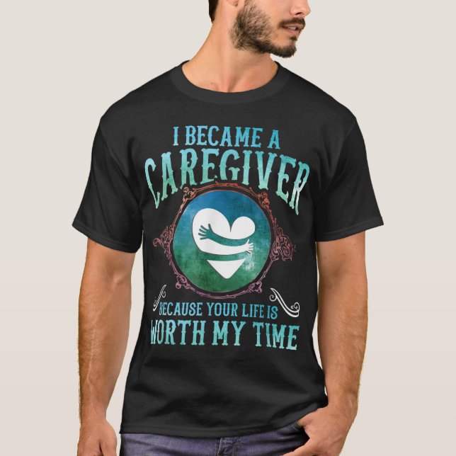 I Became A Caregiver Because Your Life Is Worth My T-Shirt (Front)
