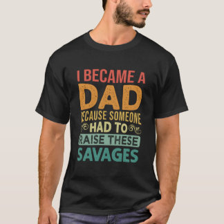 I Became A Dad Because Someone Had To Raise These  T-Shirt