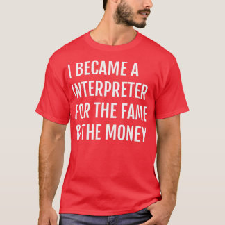 I Became A Interpreter For the Fame amp The Money T-Shirt