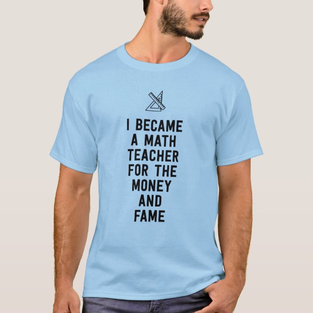 I became a math teacher for the money and fame T-Shirt (Front)