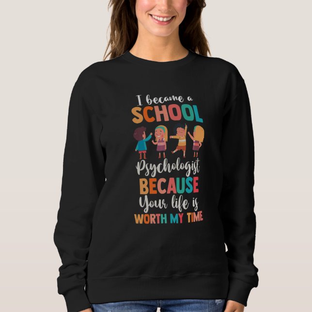 I Became A School Psychologist Because Life Is Wor Sweatshirt (Front)