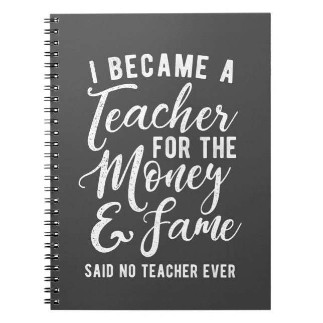 I Became A Teach For the Money and Fame Notebook (Front)