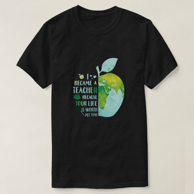 I Became A Teacher Because Your Life Is Worth My T T-Shirt (Design Front)