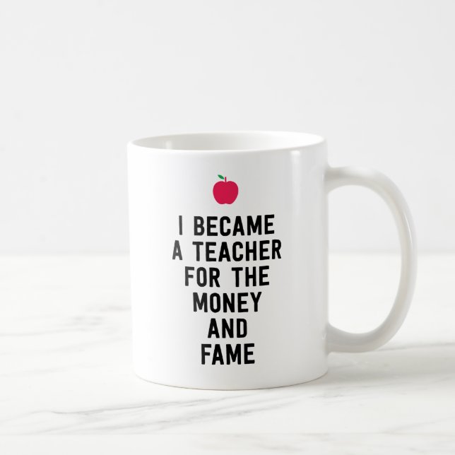 I became a teacher for the money and fame funny coffee mug (Right)
