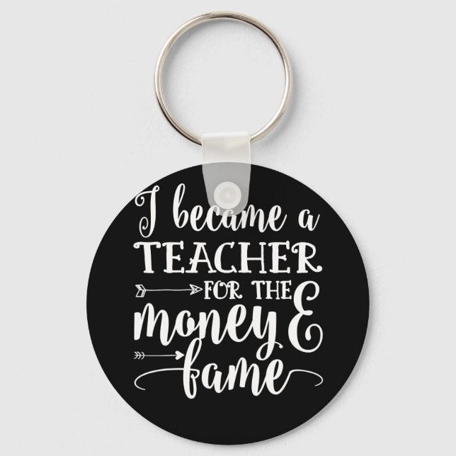 I Became A Teacher For The Money And Fame Funny Key Ring (Front)