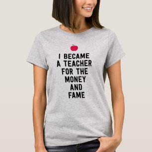 I became a teacher for the money and fame funny T-Shirt