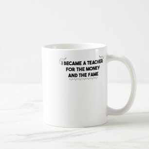 I Became A Teacher For The Money And The Fame Coffee Mug