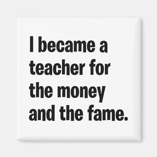 I became a teacher for the money  and the fame. magnet (Front)