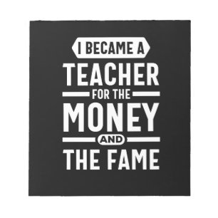i became a teacher for the money and the fame notepad