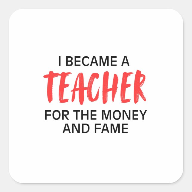 I became a teacher for the money and the fame  square sticker (Front)