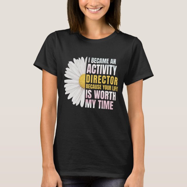 I Became An Activities Director Because Your Life T-Shirt (Front)