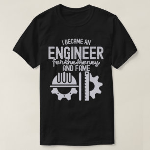 I Became an Engineer for the Money and Fame T-Shirt