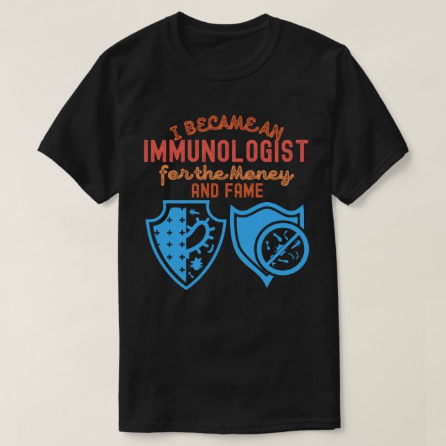 I Became an Immunologist for the Money and Fame T-Shirt (Design Front)