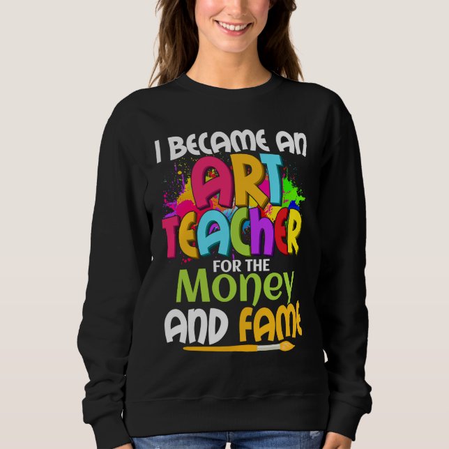 I Became An Teacher For The Money And Fame Educati Sweatshirt (Front)