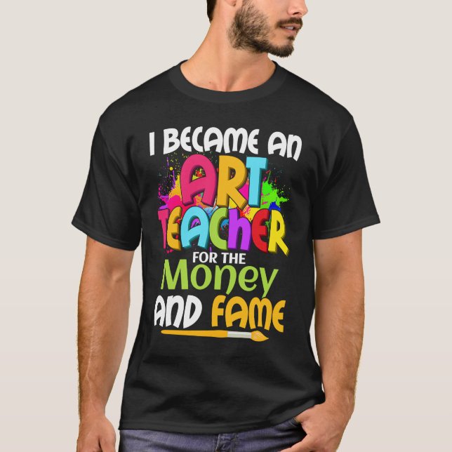 I Became An Teacher For The Money And Fame Educati T-Shirt (Front)