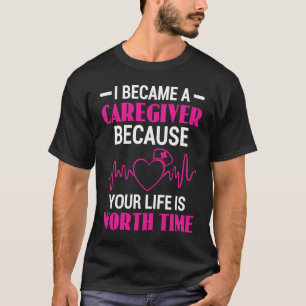 I Became Caregiver Because Your Life Is Worth Time T-Shirt