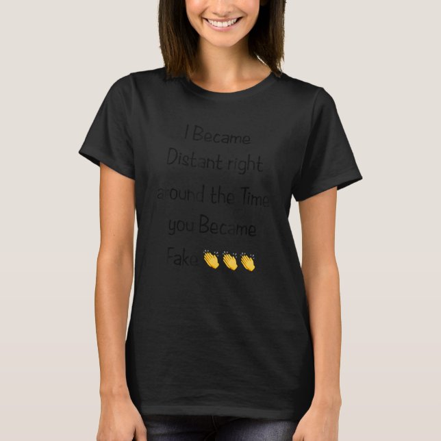 I Became Distant Right Around The Time T-Shirt (Front)