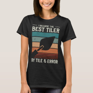 I Became The Best Tiler By Tile & Error Tiling Til T-Shirt