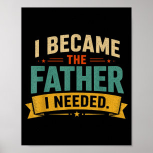 I Became The Father I Needed Fathers Day Dad Daddy Poster