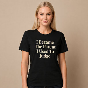 I Became The Parent I Used To Judge Mum Dad T-Shirt