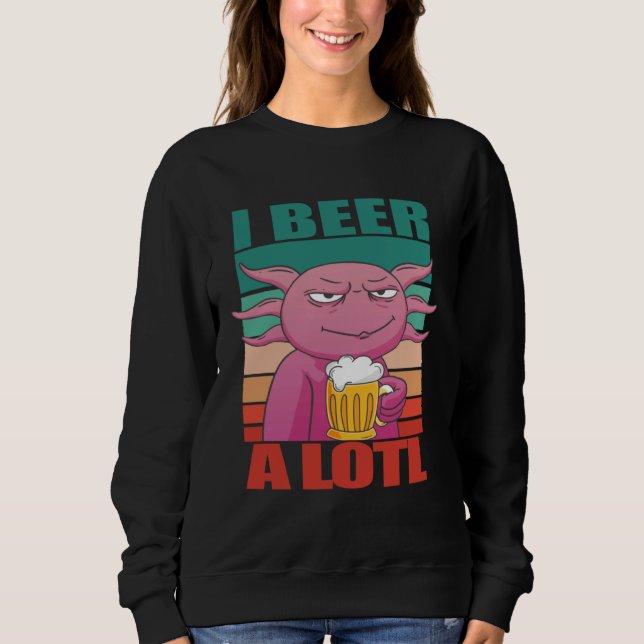 I Beer a lotl   Drinking Axolotl  2 Sweatshirt (Front)