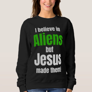 I believe in Aliens but Jesus made them Sweatshirt