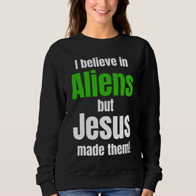 I believe in Aliens but Jesus made them Sweatshirt (Front)