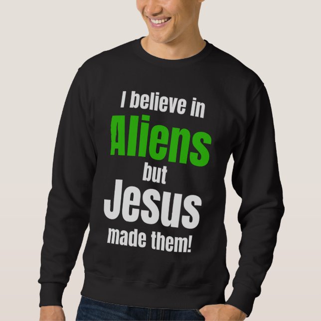 I believe in Aliens but Jesus made them Sweatshirt (Front)