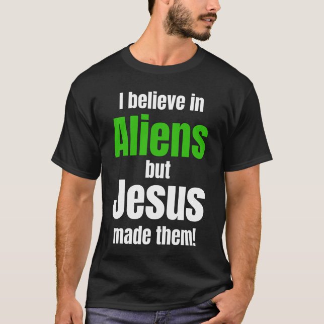 I believe in Aliens but Jesus made them T-Shirt (Front)