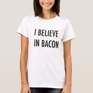 I believe in Bacon. T-Shirt