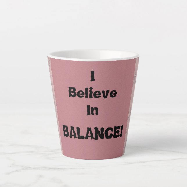 I Believe In Balance! Latte Mug (Front)