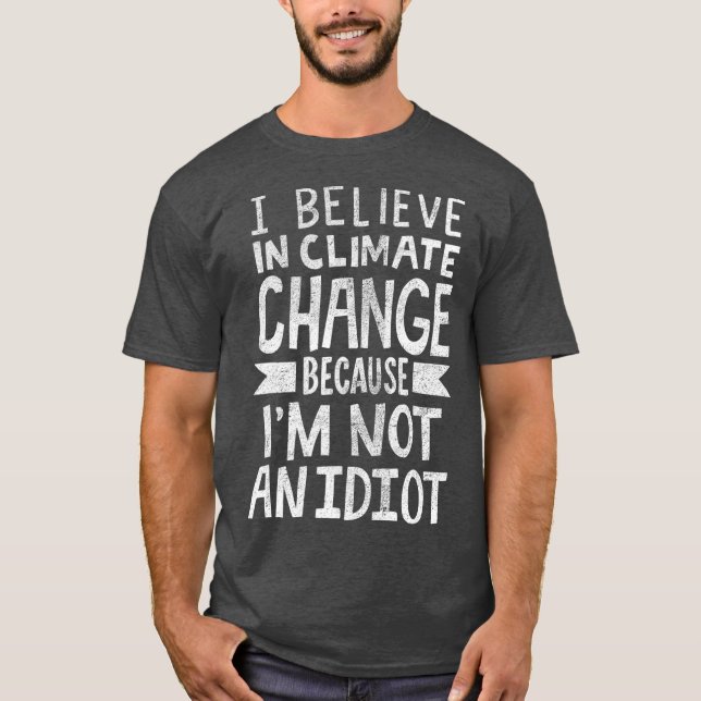 I Believe In Climate Change Because Im Not An T-Shirt (Front)