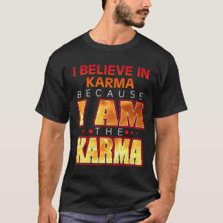 I Believe in Karma Because I Am the Karma T-Shirt