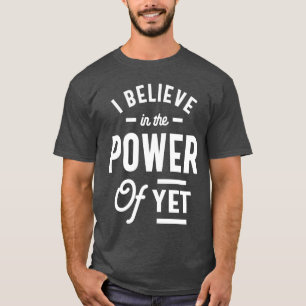 I Believe In The Power Of Yet - Inspirational T-Shirt