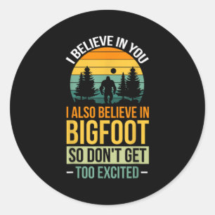 I Believe In You I Believe In Bigfoot Don't Get To Classic Round Sticker