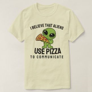 I believe that aliens use pizza to communicate T-Shirt