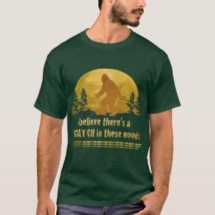 I believe there's a SQUATCH in these woods T-Shirt