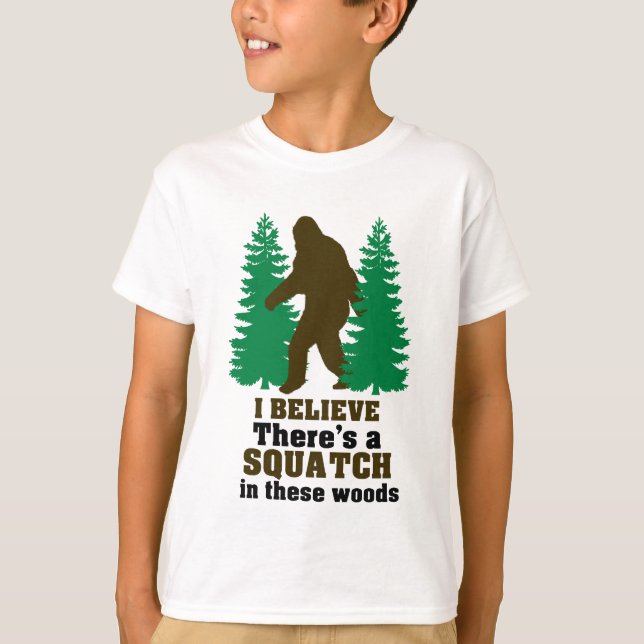 I believe there's a SQUATCH in these woods T-Shirt (Front)