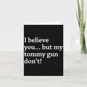 I Believe You... But My Tommy Gun Don’t!  Card