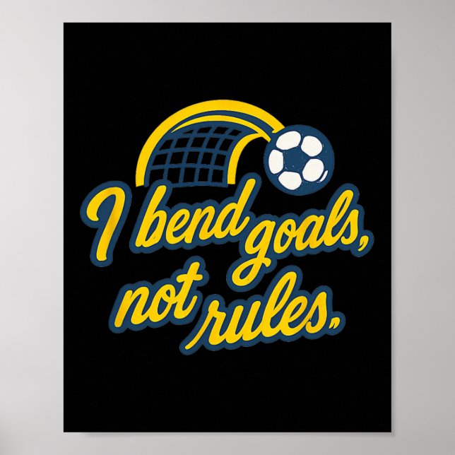 I Bend Goals Not Rules Funny Soccer Fan Graphic  Poster (Front)