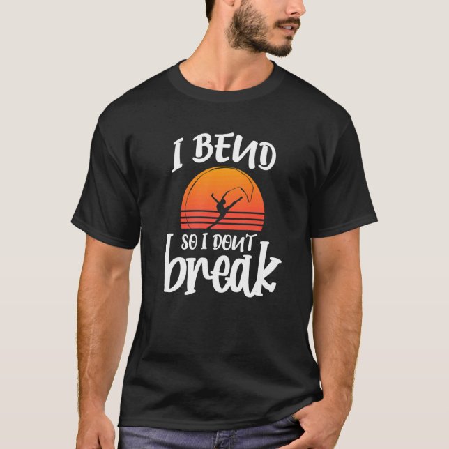 I Bend So I Dont Break Rhythmic Gymnastics Dancer  T-Shirt (Front)