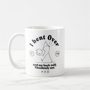I bent over and my back said, absolutly not coffee mug