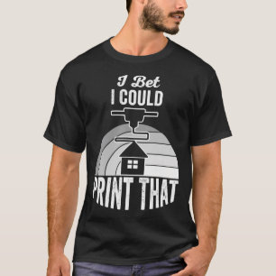 I Bet I Could Print That 3D Maker Statement T-Shirt