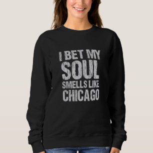I Bet My Soul Smells Like Chicago Illinois Patriot Sweatshirt