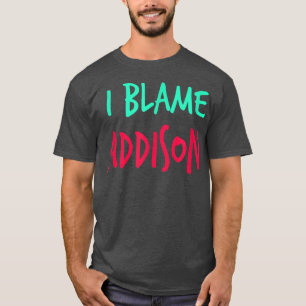 I Blame Addison Friends First Name Buddy Nickname T-Shirt