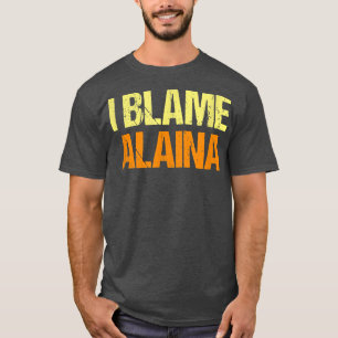 I Blame Alaina Funny Friends Humour Buddy Know It T-Shirt