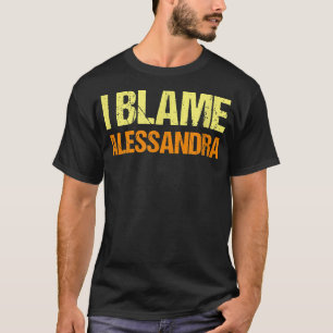 I Blame Alessandra Funny Friends Humour Buddy Know T-Shirt