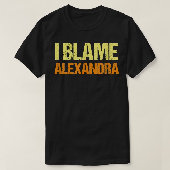 I Blame Alexandra Funny Friends Humor Buddy Know I T-Shirt (Design Front)